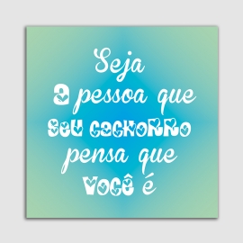 PLACA DECORATIVA PET MDF 20X20 SEJA QUEM SEU CACHORRO PENSA QUE VOCE E